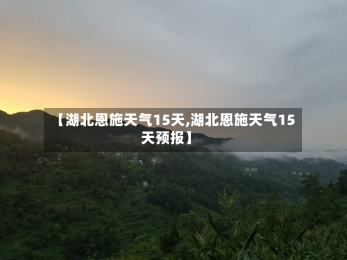 【湖北恩施天气15天,湖北恩施天气15天预报】