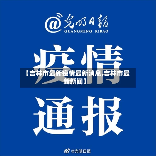 【吉林市最新疫情最新消息,吉林市最新新闻】