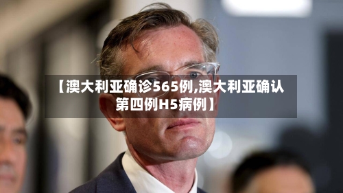 【澳大利亚确诊565例,澳大利亚确认第四例H5病例】