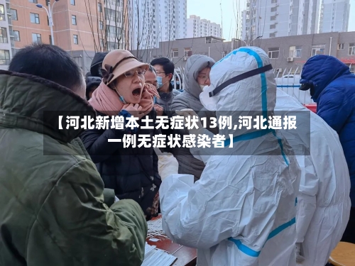 【河北新增本土无症状13例,河北通报一例无症状感染者】