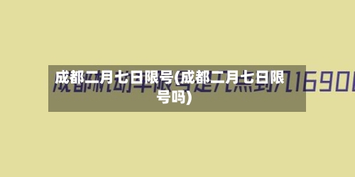 成都二月七日限号(成都二月七日限号吗)