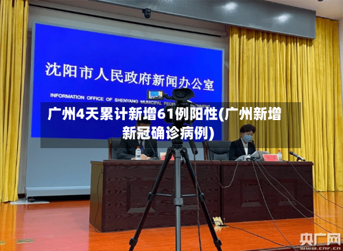 广州4天累计新增61例阳性(广州新增新冠确诊病例)