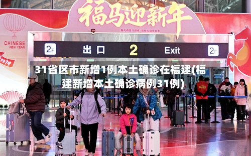 31省区市新增1例本土确诊在福建(福建新增本土确诊病例31例)