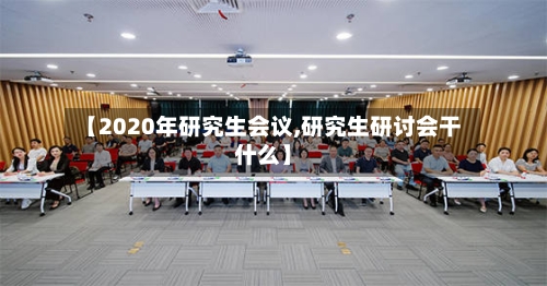【2020年研究生会议,研究生研讨会干什么】
