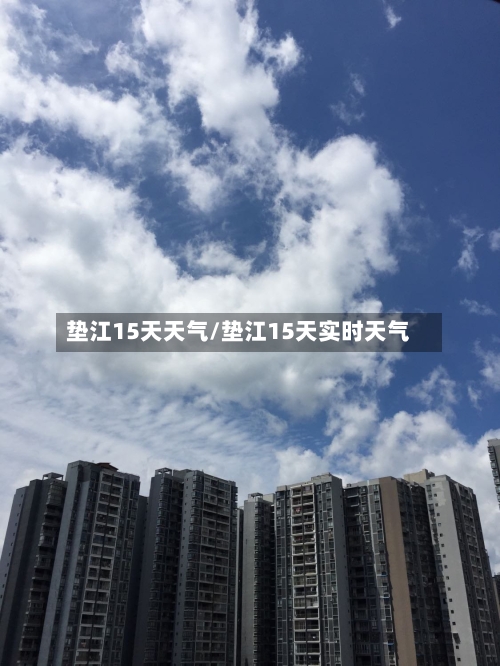 垫江15天天气/垫江15天实时天气