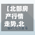 【北部房产行情走势,北部新区二手房信息】