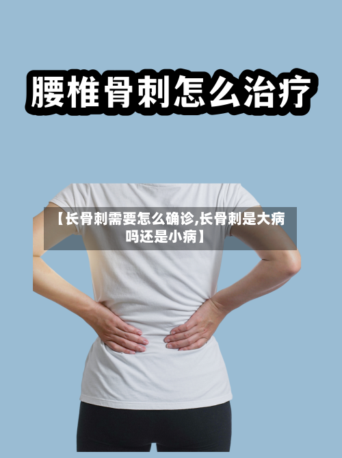 【长骨刺需要怎么确诊,长骨刺是大病吗还是小病】