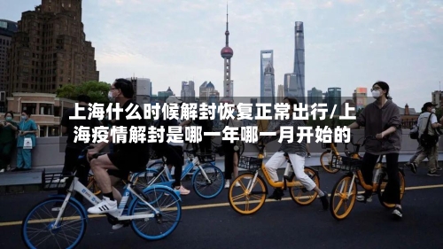 上海什么时候解封恢复正常出行/上海疫情解封是哪一年哪一月开始的