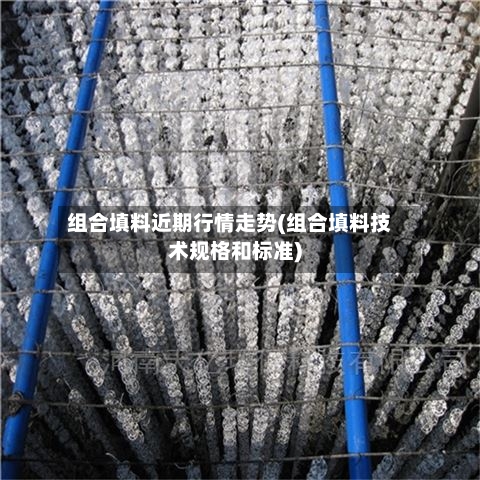 组合填料近期行情走势(组合填料技术规格和标准)