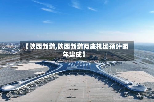 【陕西新增,陕西新增两座机场预计明年建成】