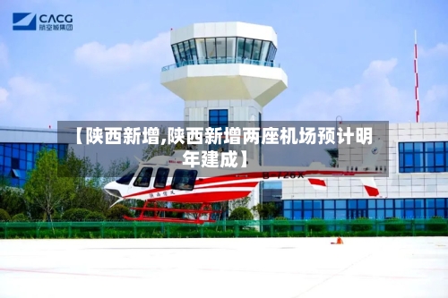【陕西新增,陕西新增两座机场预计明年建成】