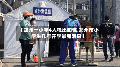 【郑州一小学4人检出阳性,郑州市小学生几号开学最新消息】