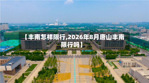 【丰南怎样限行,2026年8月唐山丰南限行吗】