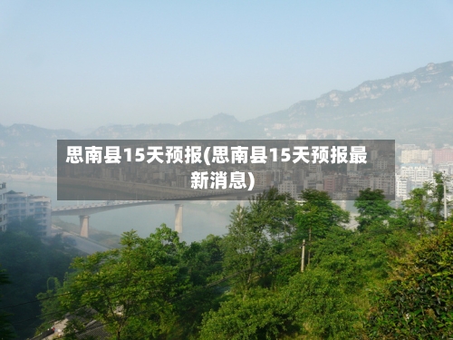 思南县15天预报(思南县15天预报最新消息)