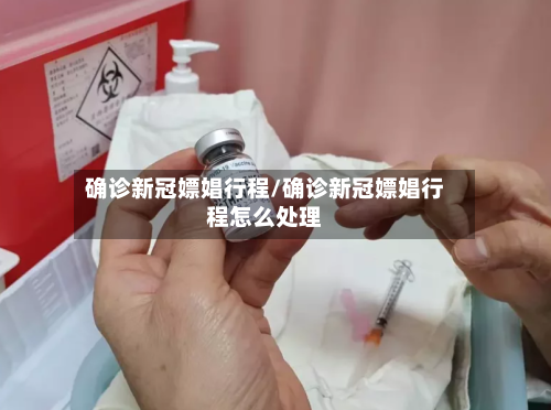 确诊新冠嫖娼行程/确诊新冠嫖娼行程怎么处理