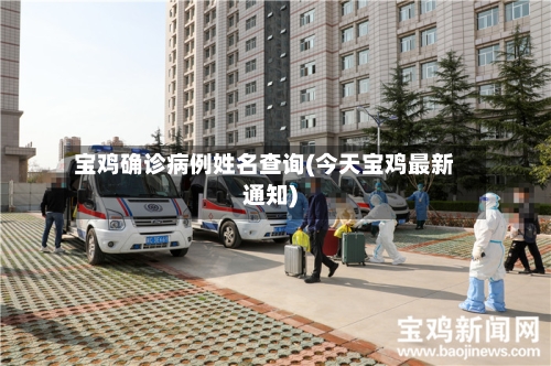 宝鸡确诊病例姓名查询(今天宝鸡最新通知)