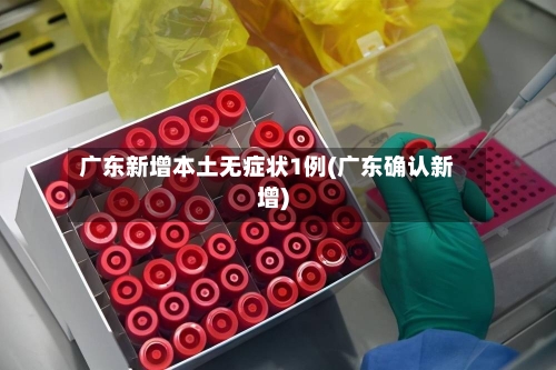广东新增本土无症状1例(广东确认新增)