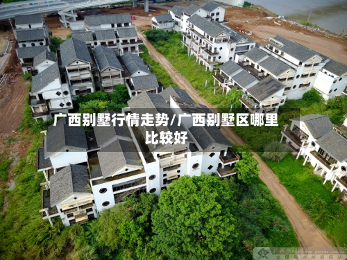广西别墅行情走势/广西别墅区哪里比较好