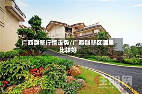 广西别墅行情走势/广西别墅区哪里比较好