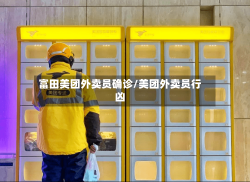 富田美团外卖员确诊/美团外卖员行凶
