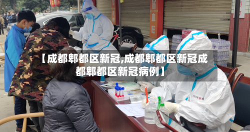 【成都郫都区新冠,成都郫都区新冠成都郫都区新冠病例】