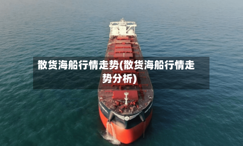 散货海船行情走势(散货海船行情走势分析)