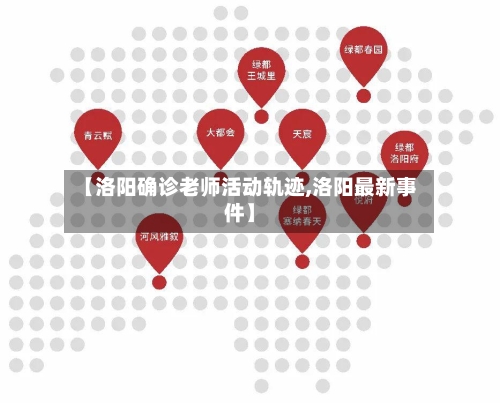 【洛阳确诊老师活动轨迹,洛阳最新事件】