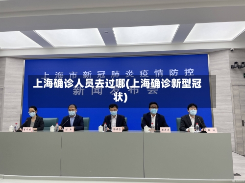 上海确诊人员去过哪(上海确诊新型冠状)