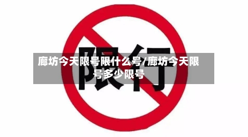 廊坊今天限号限什么号/廊坊今天限号多少限号