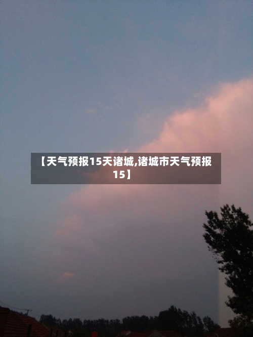 【天气预报15天诸城,诸城市天气预报15】
