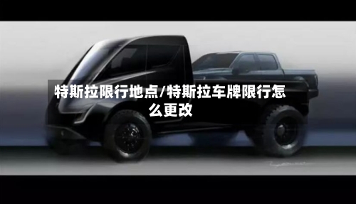 特斯拉限行地点/特斯拉车牌限行怎么更改