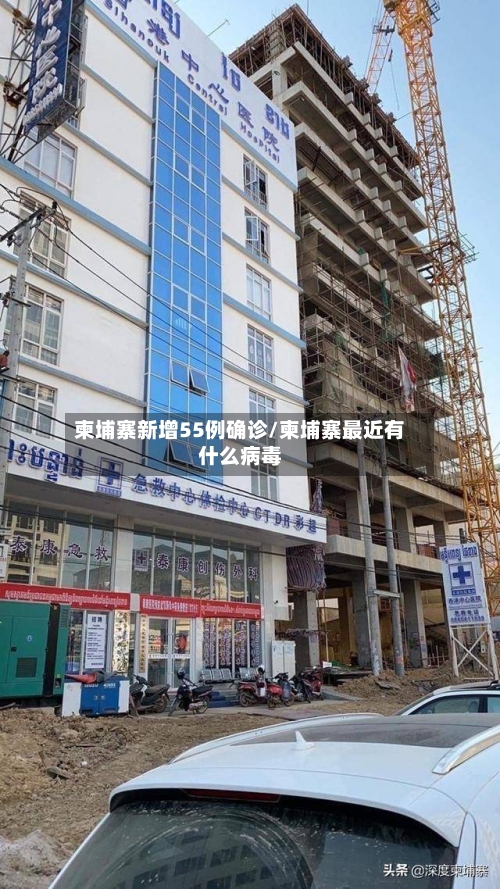 柬埔寨新增55例确诊/柬埔寨最近有什么病毒