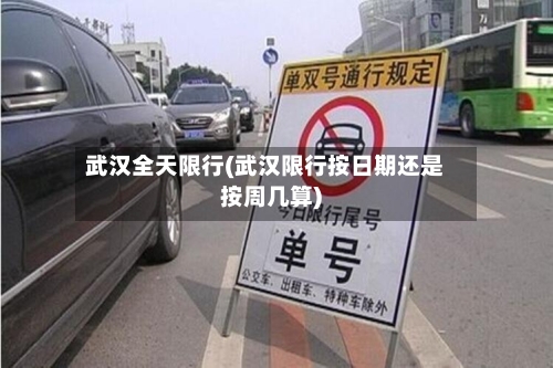 武汉全天限行(武汉限行按日期还是按周几算)