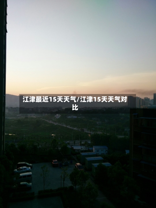 江津最近15天天气/江津15天天气对比