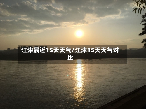 江津最近15天天气/江津15天天气对比