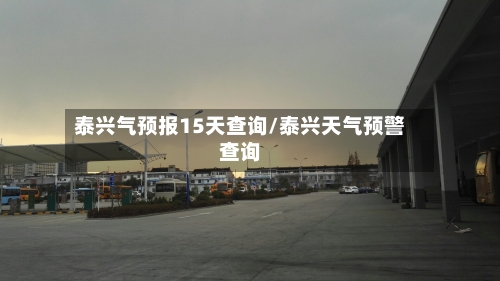 泰兴气预报15天查询/泰兴天气预警查询
