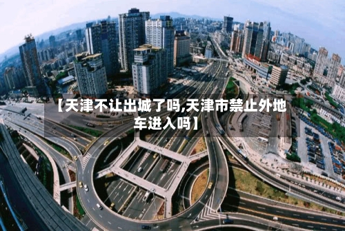 【天津不让出城了吗,天津市禁止外地车进入吗】