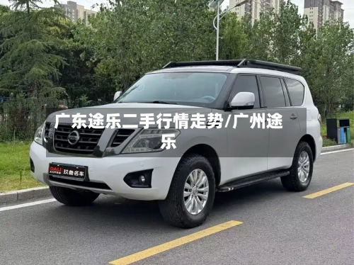 广东途乐二手行情走势/广州途乐
