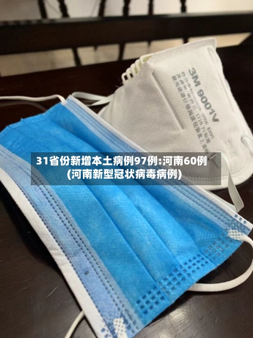 31省份新增本土病例97例:河南60例(河南新型冠状病毒病例)