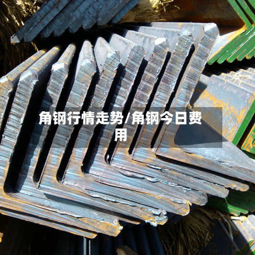 角钢行情走势/角钢今日费用