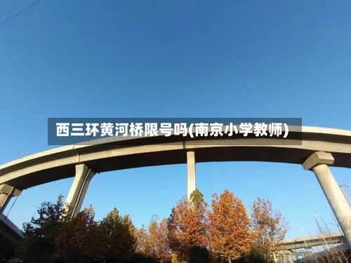 西三环黄河桥限号吗(南京小学教师)