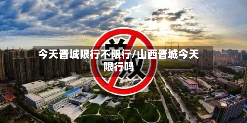 今天晋城限行不限行/山西晋城今天限行吗