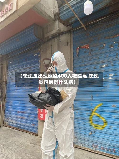 【快递员出现感染400人被隔离,快递员容易得什么病】
