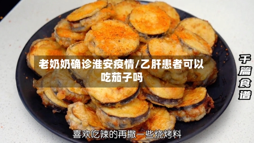 老奶奶确诊淮安疫情/乙肝患者可以吃茄子吗