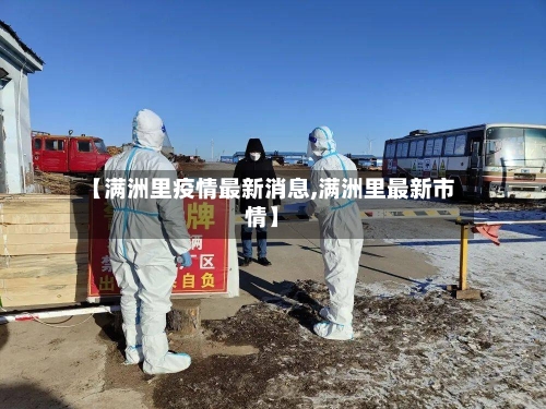 【满洲里疫情最新消息,满洲里最新市情】