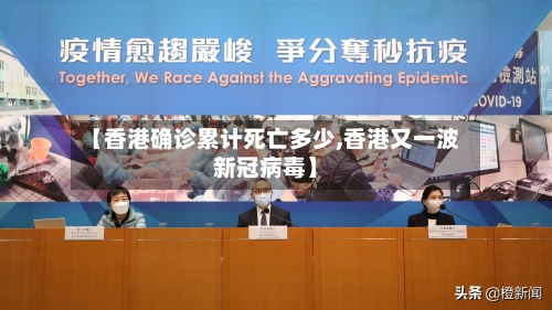 【香港确诊累计死亡多少,香港又一波新冠病毒】