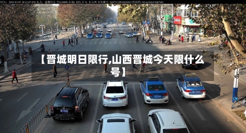 【晋城明日限行,山西晋城今天限什么号】