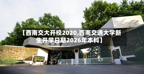 【西南交大开校2020,西南交通大学新生开学日期2026年本科】
