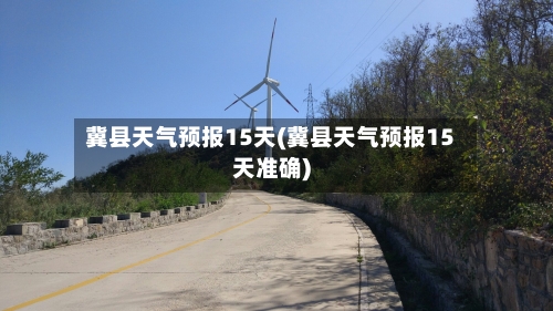 冀县天气预报15天(冀县天气预报15天准确)