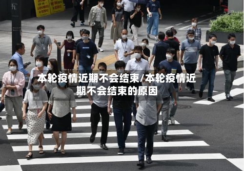 本轮疫情近期不会结束/本轮疫情近期不会结束的原因